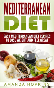 Title: Mediterranean Diet: Easy Mediterranean Diet Recipes to Lose Weight and Feel Great, Author: Amanda Hopkins
