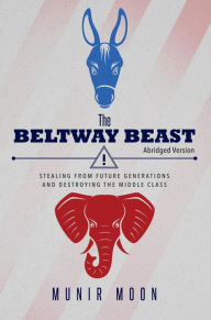 Title: The Beltway Beast: Stealing from Future Generations and Destroying the Middle Class (Abridged Version), Author: Munir Moon