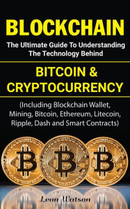 Title: Blockchain: The Ultimate Guide to Understanding the Technology Behind Bitcoin and Cryptocurrency, Author: Leon Watson