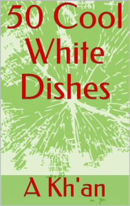 Title: 50 Cool White Dishes, Author: A. Kh'an