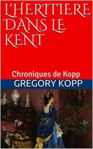 Title: L'héritière dans le Kent (Chroniques de Kopp, #5), Author: Gregory Kopp