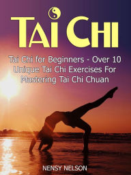 Title: Tai Chi: Tai Chi for Beginners - Over 10 Unique Tai Chi Exercises For Mastering Tai Chi Chuan, Author: Nensy Nelson