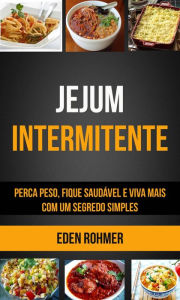Title: Jejum Intermitente: Perca Peso, Fique Saudável e Viva Mais com um Segredo Simples, Author: Eden Rohmer