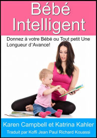 Title: Bébé Intelligent - Donnez à votre Bébé ou Tout petit Une Longueur d'Avance!, Author: Karen Campbell