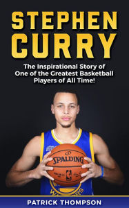 Title: Stephen Curry: The Inspirational Story of One of the Greatest Basketball Players of All Time!, Author: Patrick Thompson