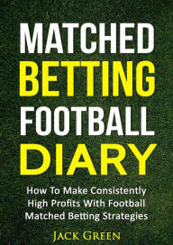 Title: Matched Betting Football Diary: How to Make Consistently High Profits with Football Matched Betting Strategies, Author: Jack Green