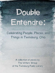 Title: Double Entendre: Celebrating the Parallels of People, Places, and Things in Twinsburg, Ohio, Author: Writers' Group of the Twinsburg Public Library