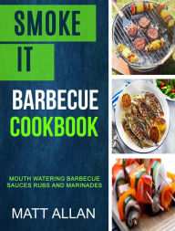 Title: Smoke it: Barbecue Cookbook: Mouth Watering Barbecue Sauces Rubs And Marinades, Author: Matt Allan