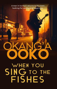 Title: When You Sing ToThe Fishes, Author: Okang'a Ooko