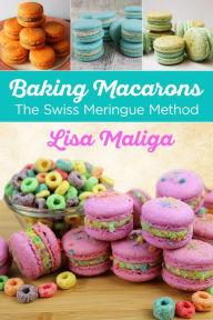 Title: Baking Macarons: The Swiss Meringue Method, Author: Lisa Maliga
