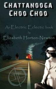 Title: Chattanooga Choo Choo: An Electric Eclectic Book, Author: Elizabeth Horton-Newton