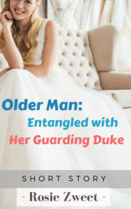 Title: Older Man: Entangled with Her Guarding Duke, Author: Rosie Zweet