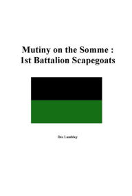 Title: Mutiny on the Somme : 1st Battalion Scapegoats 1918, Author: Des Lambley