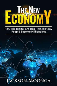 Title: The New Economy -How The Digital Era Has Helped Many People become Millionaires, Author: Jackson Moonga