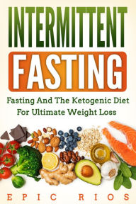 Title: Intermittent Fasting: Fasting and the Ketogenic Diet for Ultimate Weight Loss, Author: Epic Rios