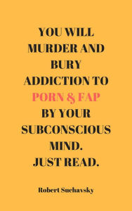 Title: You Will Murder and Bury Addiction to Porn & Fap by Your Subconscious Mind. Just Read., Author: Robert Suchavsky