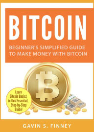 Title: Bitcoin: Beginner's Simplified Guide to Make Money with Bitcoin (Bitcoin Investing Series, #1), Author: GAVIN S. FINNEY