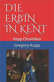 Title: Die Erbin in Kent (Kopp Chroniken, #5), Author: Gregory Kopp