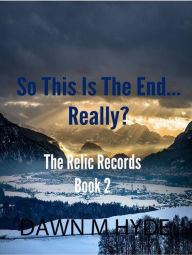 Title: So This Is The End...Really? (The Relics Records, #2), Author: Dawn M Hyde