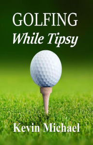 Title: Golfing While Tipsy, Author: Kevin Michael