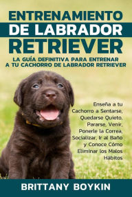 Title: Entrenamiento de Labrador Retriever: La Guía Definitiva para Entrenar a tu Cachorro de Labrador Retriever, Author: Brittany Boykin