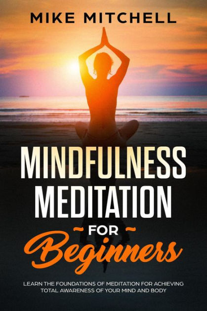 Mindfulness Meditation for Beginners Learn the Foundations of ...