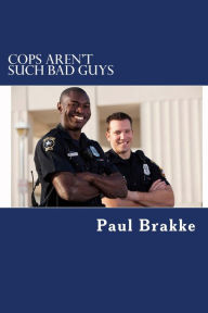 Title: Cops Aren't Such Bad Guys, Author: Paul Brakke