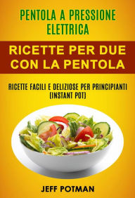 Title: Pentola a pressione elettrica: Ricette per Due con la Pentola Istantanea: Ricette Facili e Deliziose per Principianti (Instant Pot), Author: Jeff Potman