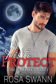 Title: His to Protect (The Vampire's Past, #1), Author: Rosa Swann