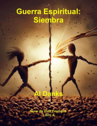 Title: Guerra Espiritual: Siembra (Serie de Vida Cristiana, #4), Author: Al Danks