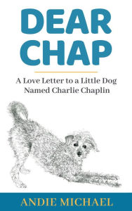 Title: Dear Chap: A Love Letter to a Little Dog Named Charlie Chaplin, Author: Andie Michael