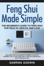 Feng Shui Made Simple - The Beginner's Guide to Feng Shui for Wealth, Health and Love - Includes the Five Elements, Finding Your Kua Number, the Lo Pan, Creating a Feng Shui Bedroom, and the Bagua Map