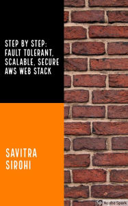 Title: Step by Step: Fault-tolerant, Scalable, Secure AWS Web Stack, Author: Savitra Sirohi