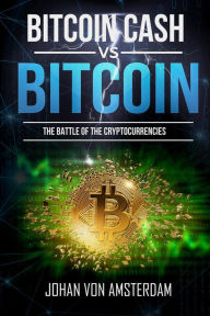 Title: Bitcoin Cash Versus Bitcoin: the Battle of the Cryptocurrencies (Crypto for beginners, #2), Author: Johan von Amsterdam