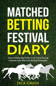 Title: Matched Betting Festival Diary: How to Make Big Profits from Horse Racing Festivals with Matched Betting Strategies, Author: Jack Green