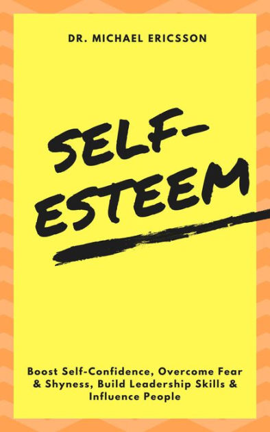 Self-Esteem: Boost Self-Confidence, Overcome Fear & Shyness, Build ...