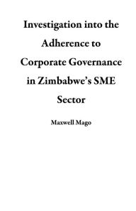 Title: Investigation into the Adherence to Corporate Governance in Zimbabwe's SME Sector, Author: Maxwell Mago