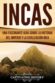 Title: Incas: Una Fascinante Guía sobre la Historia del Imperio y la Civilización Inca, Author: Captivating History