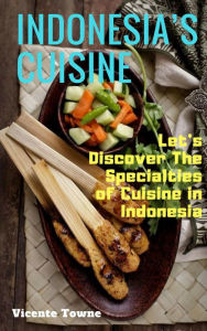 Title: Indonesia's Cuisine Let's Discover The Specialties of Cuisine in Indonesia, Author: Vicente Towne