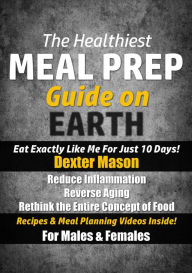 Title: The Healthiest Meal Prep Guide on Earth: Eat Exactly Like Me for Just 10 Days!, Author: Dexter Mason