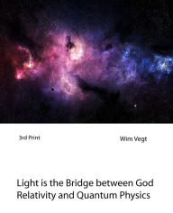 Title: Light is the Bridge between God, Relativity and Quantum Physics (The Power of Light, #7), Author: Wim Vegt