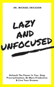 Title: Lazy and Unfocused: Unleash The Power In You, Stop Procrastination, Be More Productive & Live Your Dreams, Author: Dr. Michael Ericsson