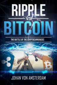 Title: Bitcoin Versus Ripple: the Battle of the Cryptocurrencies (Crypto for beginners, #4), Author: Johan von Amsterdam
