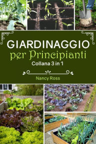 Title: Giardinaggio per principianti: Collana 3 in 1, Author: Nancy Ross