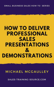 Title: How to Deliver Professional Sales Presentations and Demonstrations (Small Business Sales How-to Series), Author: Michael McGaulley