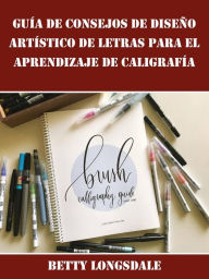 Title: Guía de Consejos de Diseño Artístico de Letras para el Aprendizaje de Caligrafía, Author: Betty Longsdale