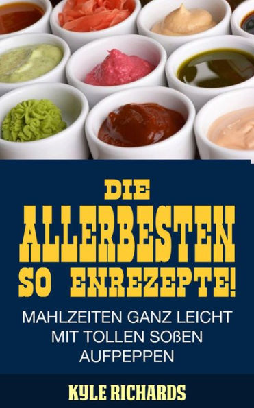 Die allerbesten Saucenrezepte! Mahlzeiten ganz leicht mit tollen Soßen aufpeppen