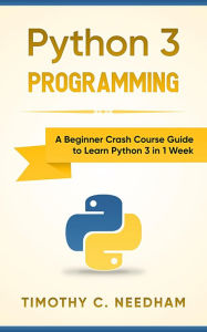 Title: Python 3 Programming: A Beginner Crash Course Guide to Learn Python 3 in 1 Week, Author: Timothy C. Needham
