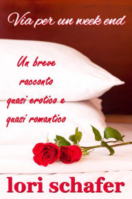 Title: Via per un week end. Un breve racconto quasi erotico e quasi romantico., Author: Lori Schafer