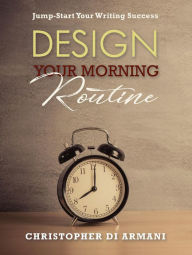 Title: Design Your Morning Routine: Jump-Start Your Writing Success (Author Success Foundations, #2), Author: Christopher di Armani